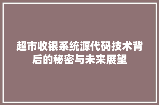 超市收银系统源代码技术背后的秘密与未来展望 农业常识
