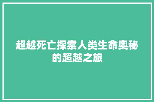 超越死亡探索人类生命奥秘的超越之旅