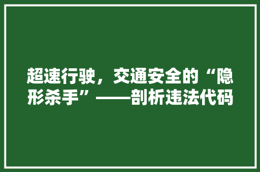 超速行驶，交通安全的“隐形杀手”——剖析违法代码背后的风险与责任