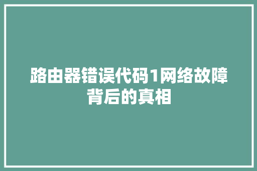 路由器错误代码1网络故障背后的真相 花朵知识