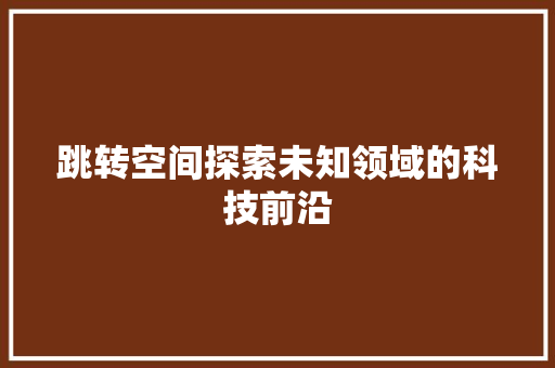 跳转空间探索未知领域的科技前沿 土壤施肥