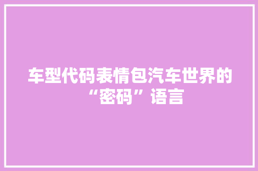 车型代码表情包汽车世界的“密码”语言