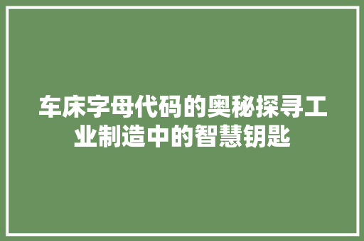 车床字母代码的奥秘探寻工业制造中的智慧钥匙
