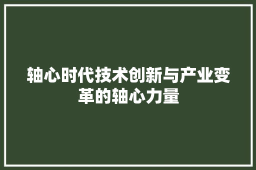 轴心时代技术创新与产业变革的轴心力量