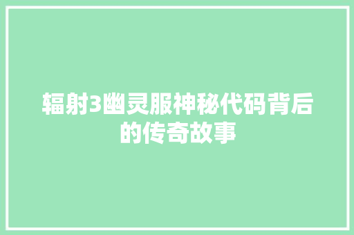 辐射3幽灵服神秘代码背后的传奇故事 农业常识