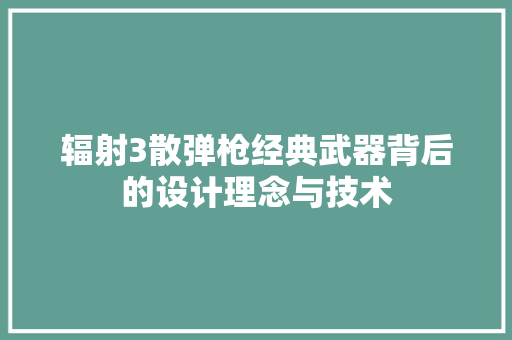 辐射3散弹枪经典武器背后的设计理念与技术
