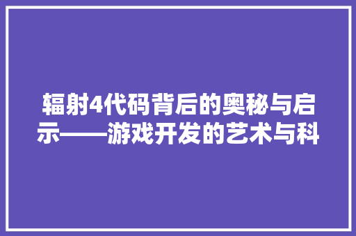 辐射4代码背后的奥秘与启示——游戏开发的艺术与科学 农业常识