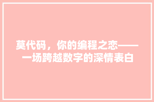 莫代码，你的编程之恋——一场跨越数字的深情表白