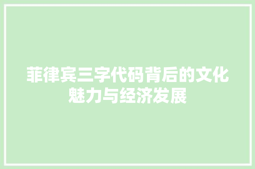 菲律宾三字代码背后的文化魅力与经济发展