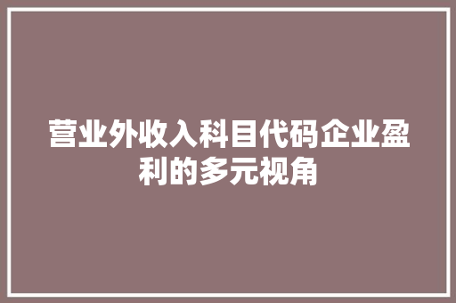 营业外收入科目代码企业盈利的多元视角