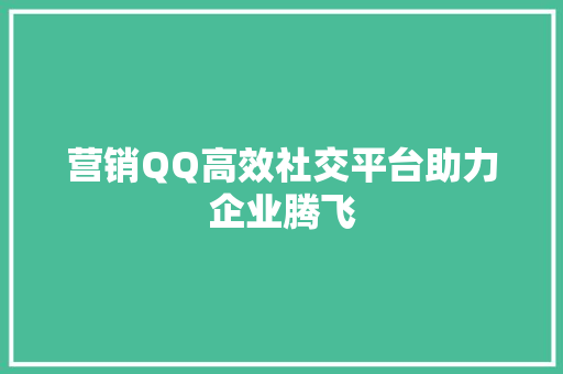营销QQ高效社交平台助力企业腾飞 植物种类
