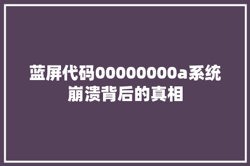 蓝屏代码00000000a系统崩溃背后的真相