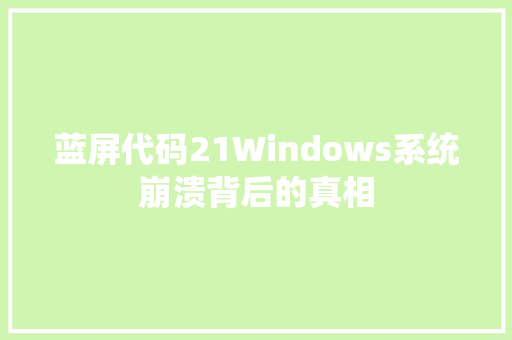 蓝屏代码21Windows系统崩溃背后的真相