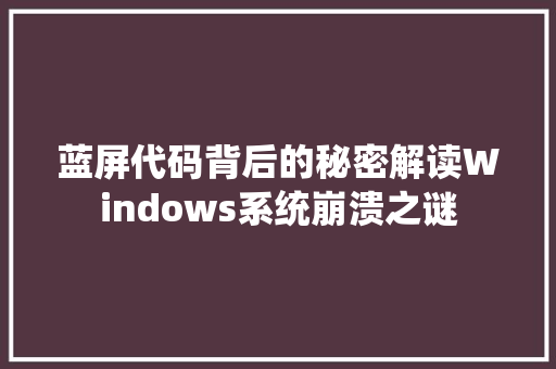 蓝屏代码背后的秘密解读Windows系统崩溃之谜