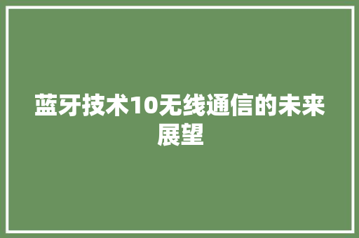 蓝牙技术10无线通信的未来展望