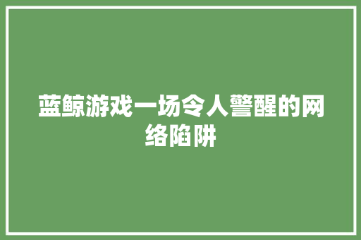 蓝鲸游戏一场令人警醒的网络陷阱 番茄种植技巧