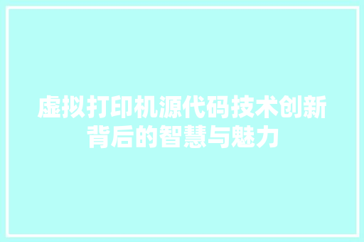 虚拟打印机源代码技术创新背后的智慧与魅力