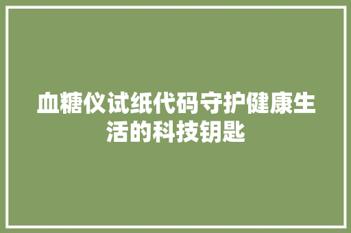 血糖仪试纸代码守护健康生活的科技钥匙