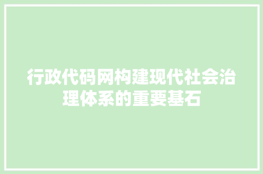 行政代码网构建现代社会治理体系的重要基石 种植技巧