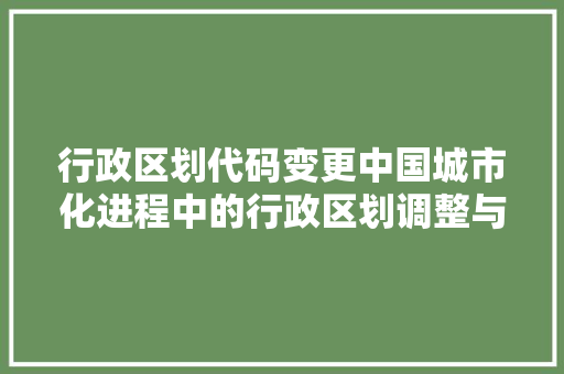 行政区划代码变更中国城市化进程中的行政区划调整与未来展望 番茄病虫害防治