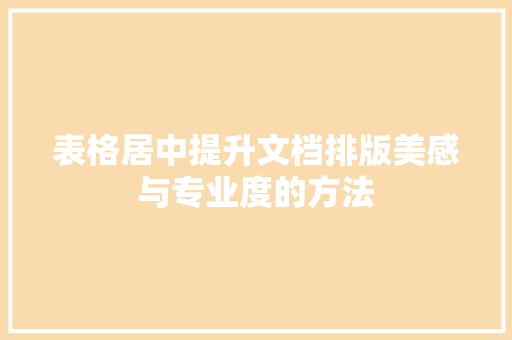 表格居中提升文档排版美感与专业度的方法