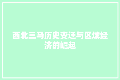 西北三马历史变迁与区域经济的崛起 种植技巧