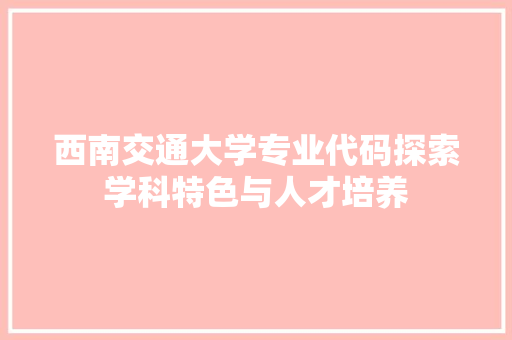 西南交通大学专业代码探索学科特色与人才培养 土壤施肥 西南交通大学专业代码探索学科特色与人才培养 土壤施肥
