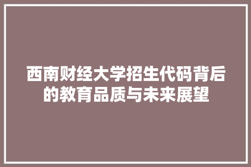 西南财经大学招生代码背后的教育品质与未来展望 农业常识