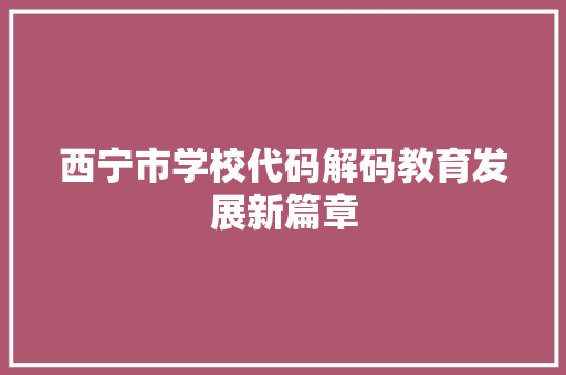 西宁市学校代码解码教育发展新篇章