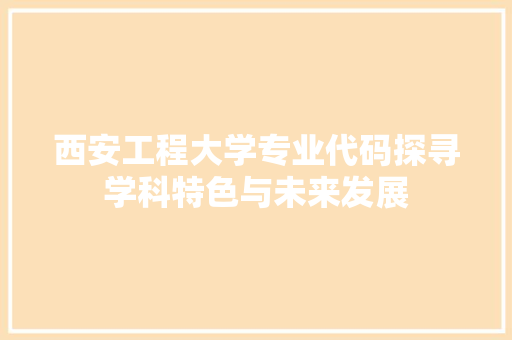 西安工程大学专业代码探寻学科特色与未来发展