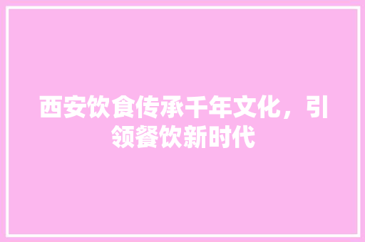 西安饮食传承千年文化，引领餐饮新时代 花朵知识