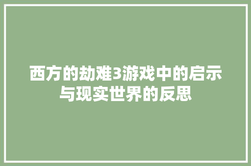 西方的劫难3游戏中的启示与现实世界的反思 植物种类