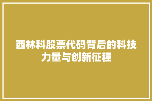 西林科股票代码背后的科技力量与创新征程