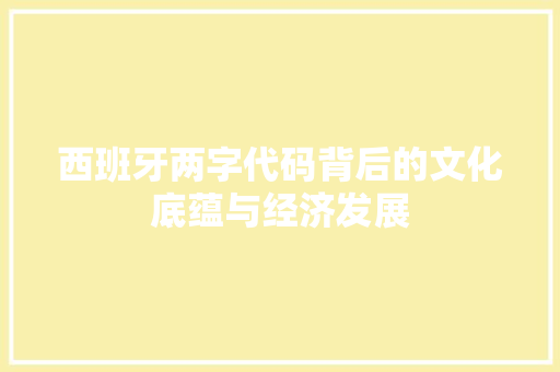 西班牙两字代码背后的文化底蕴与经济发展