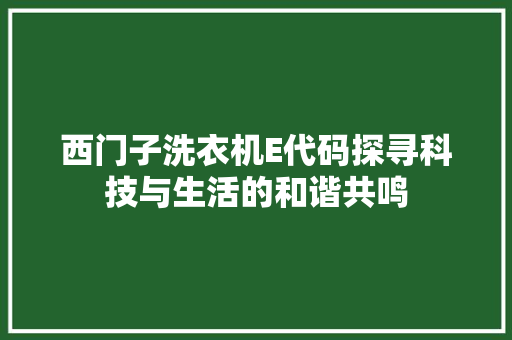 西门子洗衣机E代码探寻科技与生活的和谐共鸣
