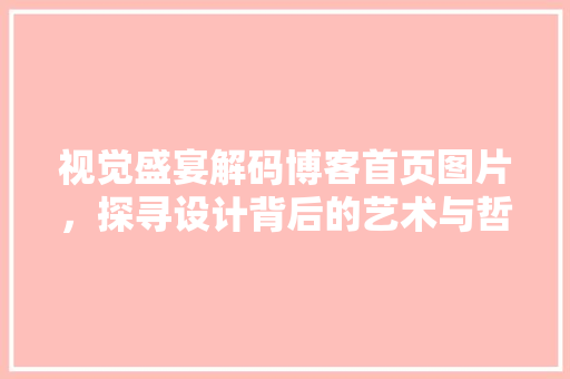 视觉盛宴解码博客首页图片，探寻设计背后的艺术与哲学