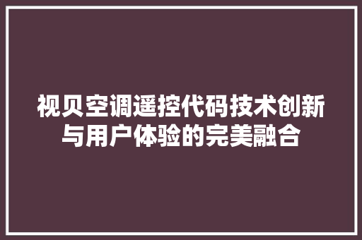 视贝空调遥控代码技术创新与用户体验的完美融合