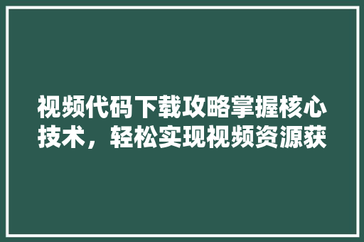 视频代码下载攻略掌握核心技术，轻松实现视频资源获取 番茄种植技巧