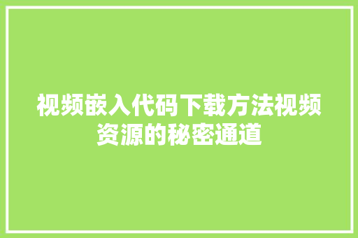 视频嵌入代码下载方法视频资源的秘密通道