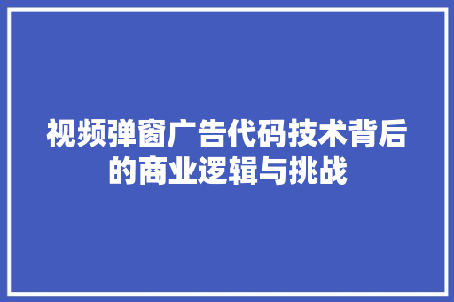 视频弹窗广告代码技术背后的商业逻辑与挑战 种植技巧