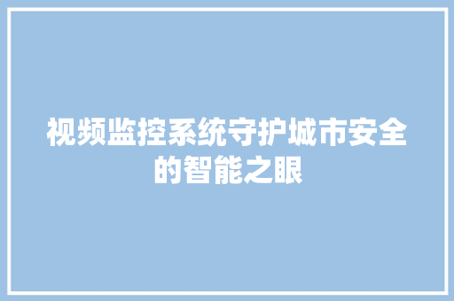 视频监控系统守护城市安全的智能之眼 土壤施肥 视频监控系统守护城市安全的智能之眼 土壤施肥