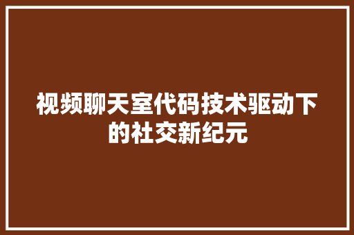 视频聊天室代码技术驱动下的社交新纪元 番茄种植技巧