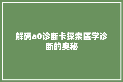 解码a0诊断卡探索医学诊断的奥秘