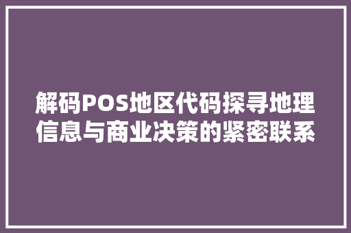 解码POS地区代码探寻地理信息与商业决策的紧密联系