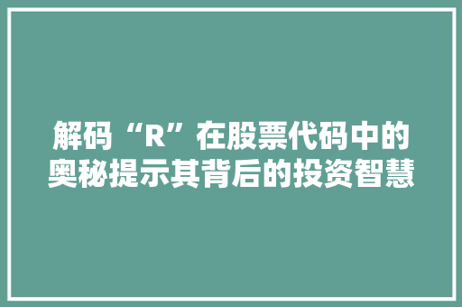 解码“R”在股票代码中的奥秘提示其背后的投资智慧
