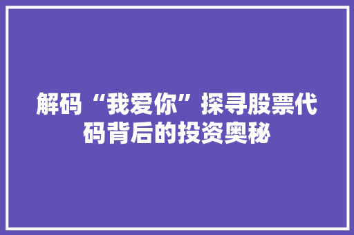 解码“我爱你”探寻股票代码背后的投资奥秘