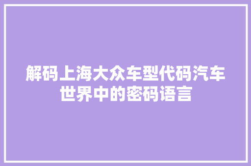解码上海大众车型代码汽车世界中的密码语言