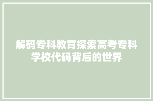 解码专科教育探索高考专科学校代码背后的世界
