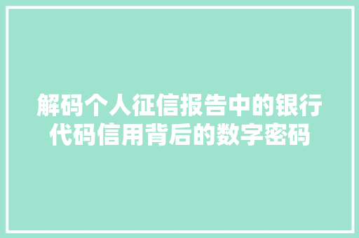 解码个人征信报告中的银行代码信用背后的数字密码