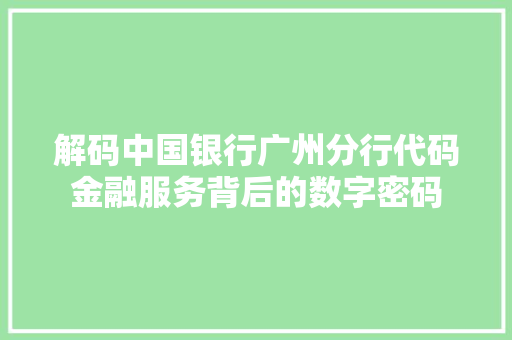解码中国银行广州分行代码金融服务背后的数字密码
